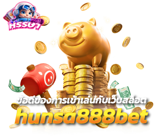 ข้อดีของการเข้าเล่นกับเว็บสล็อต hunsa888bet